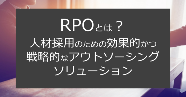 RPOとは？人材採用のための効果的かつ戦略的なアウトソーシングソリューション
