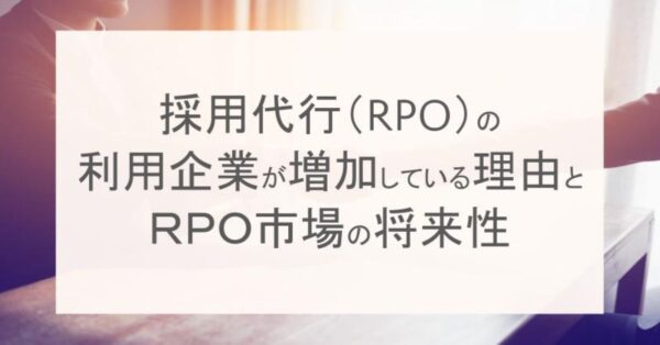 採用代行（RPO）の 利用企業が増加している理由とRPO市場の将来性